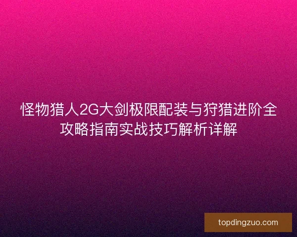 怪物猎人2G大剑极限配装与狩猎进阶全攻略指南实战技巧解析详解