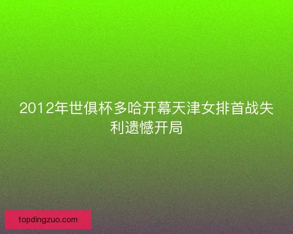 2012年世俱杯多哈开幕天津女排首战失利遗憾开局