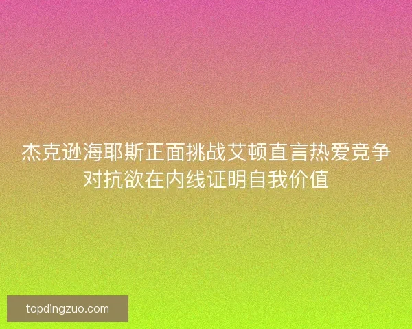 杰克逊海耶斯正面挑战艾顿直言热爱竞争对抗欲在内线证明自我价值