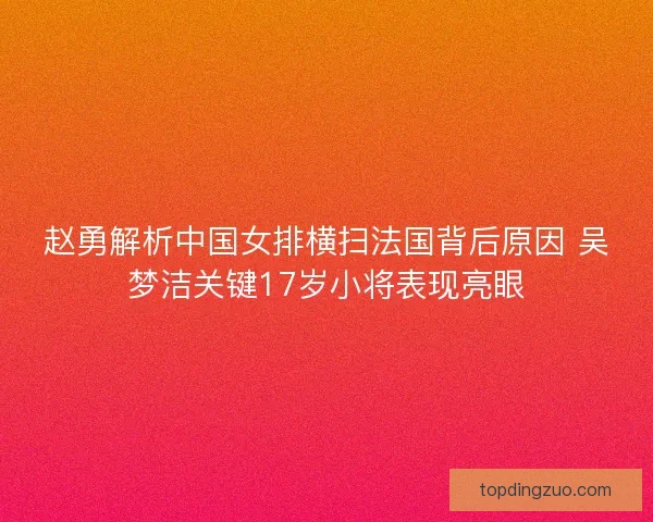 赵勇解析中国女排横扫法国背后原因 吴梦洁关键17岁小将表现亮眼