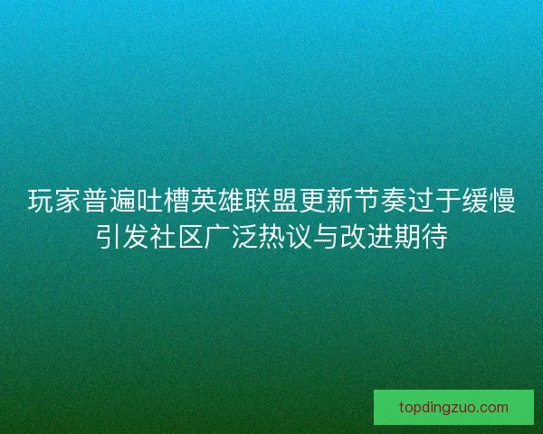 玩家普遍吐槽英雄联盟更新节奏过于缓慢引发社区广泛热议与改进期待 玩家普遍吐槽英雄联盟更新节奏过于缓慢引发社区广泛热议与改进期待