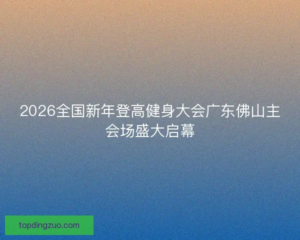 2026全国新年登高健身大会广东佛山主会场盛大启幕 2026全国新年登高健身大会广东佛山主会场盛大启幕