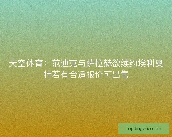 天空体育:范迪克与萨拉赫欲续约埃利奥特若有合适报价可出售 天空体育:范迪克与萨拉赫欲续约埃利奥特若有合适报价可出售