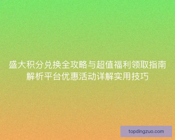 盛大积分兑换全攻略与超值福利领取指南解析平台优惠活动详解实用技巧 盛大积分兑换全攻略与超值福利领取指南解析平台优惠活动详解实用技巧