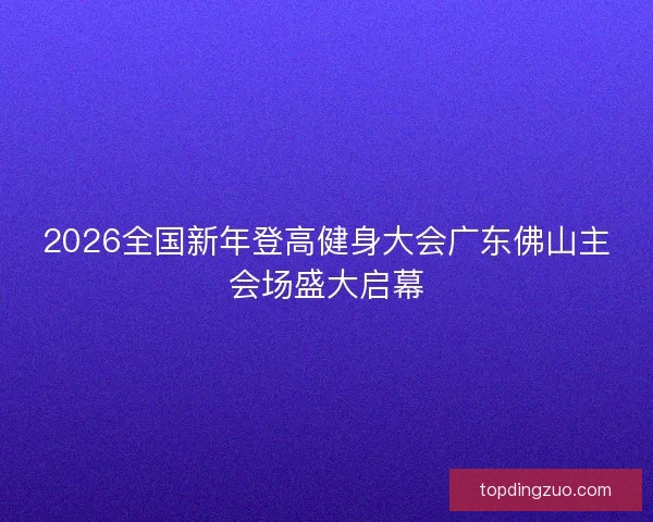 2026全国新年登高健身大会广东佛山主会场盛大启幕 2026全国新年登高健身大会广东佛山主会场盛大启幕