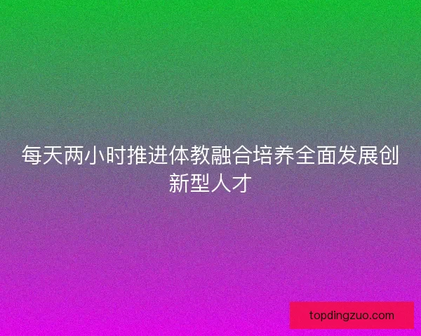 每天两小时推进体教融合培养全面发展创新型人才