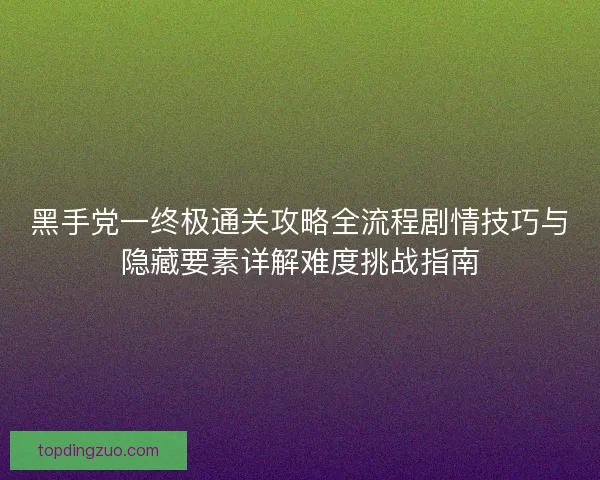 黑手党一终极通关攻略全流程剧情技巧与隐藏要素详解难度挑战指南 黑手党一终极通关攻略全流程剧情技巧与隐藏要素详解难度挑战指南