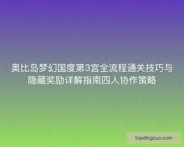 奥比岛梦幻国度第3宫全流程通关技巧与隐藏奖励详解指南四人协作策略 奥比岛梦幻国度第3宫全流程通关技巧与隐藏奖励详解指南四人协作策略