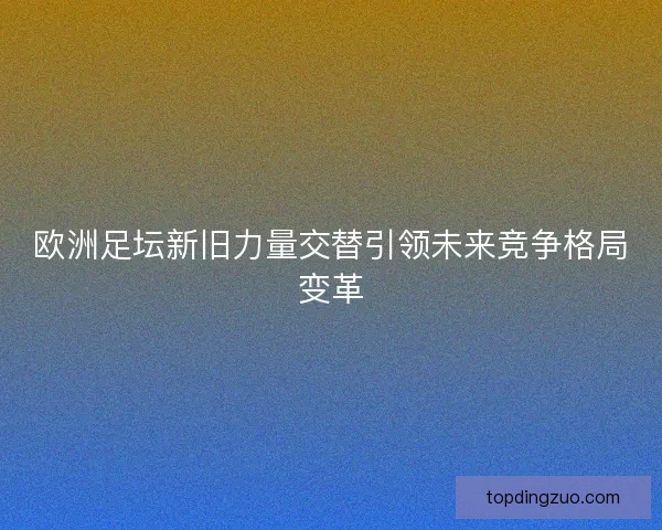 欧洲足坛新旧力量交替引领未来竞争格局变革 欧洲足坛新旧力量交替引领未来竞争格局变革