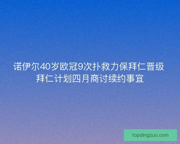 诺伊尔40岁欧冠9次扑救力保拜仁晋级 拜仁计划四月商讨续约事宜