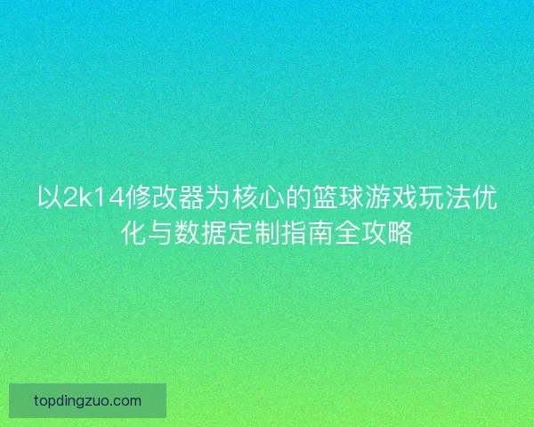 以2k14修改器为核心的篮球游戏玩法优化与数据定制指南全攻略 以2k14修改器为核心的篮球游戏玩法优化与数据定制指南全攻略