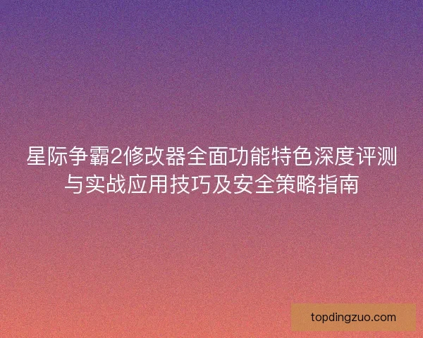 星际争霸2修改器全面功能特色深度评测与实战应用技巧及安全策略指南