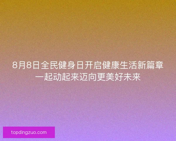 8月8日全民健身日开启健康生活新篇章一起动起来迈向更美好未来 8月8日全民健身日开启健康生活新篇章一起动起来迈向更美好未来