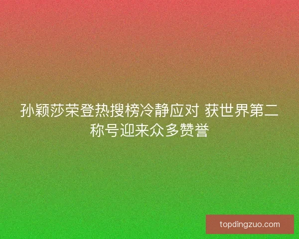 孙颖莎荣登热搜榜冷静应对 获世界第二称号迎来众多赞誉 孙颖莎荣登热搜榜冷静应对 获世界第二称号迎来众多赞誉
